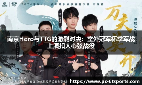 南京Hero与TTG的激烈对决：室外冠军杯季军战上演扣人心弦战役