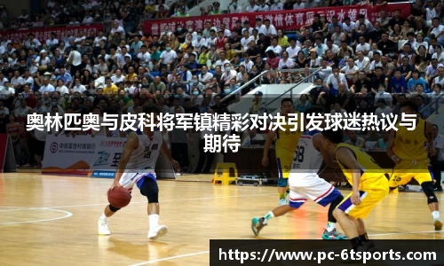 奥林匹奥与皮科将军镇精彩对决引发球迷热议与期待